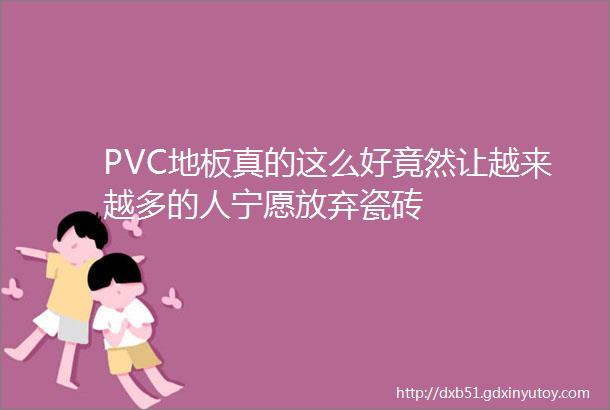 PVC地板真的这么好竟然让越来越多的人宁愿放弃瓷砖