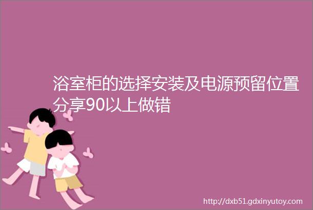 浴室柜的选择安装及电源预留位置分享90以上做错