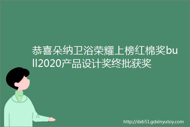 恭喜朵纳卫浴荣耀上榜红棉奖bull2020产品设计奖终批获奖名单出炉