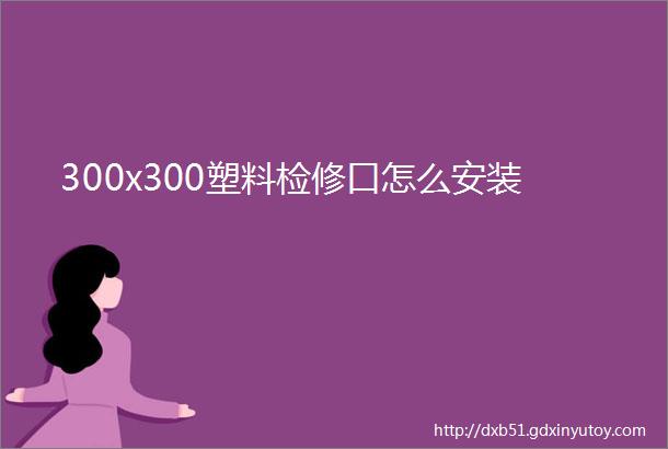 300x300塑料检修口怎么安装