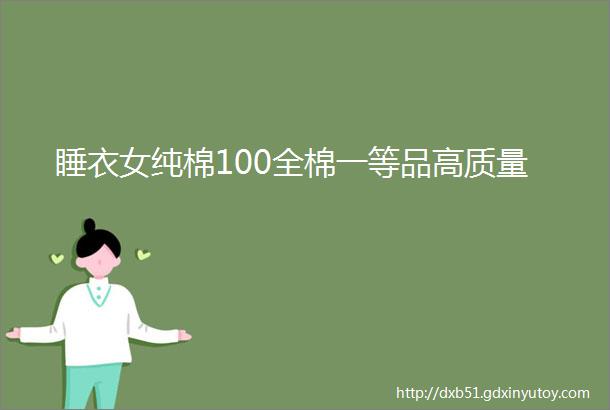 睡衣女纯棉100全棉一等品高质量