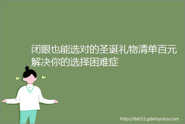 闭眼也能选对的圣诞礼物清单百元解决你的选择困难症