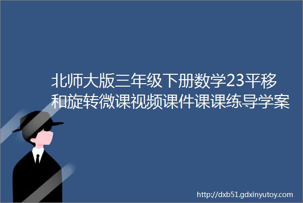 北师大版三年级下册数学23平移和旋转微课视频课件课课练导学案教案