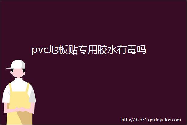 pvc地板贴专用胶水有毒吗