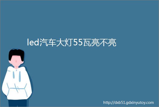 led汽车大灯55瓦亮不亮