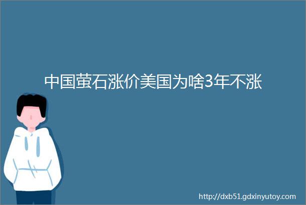 中国萤石涨价美国为啥3年不涨