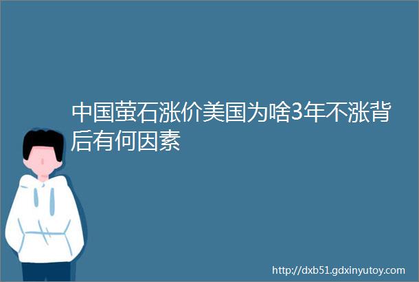 中国萤石涨价美国为啥3年不涨背后有何因素