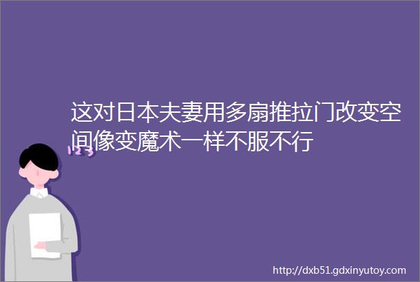 这对日本夫妻用多扇推拉门改变空间像变魔术一样不服不行