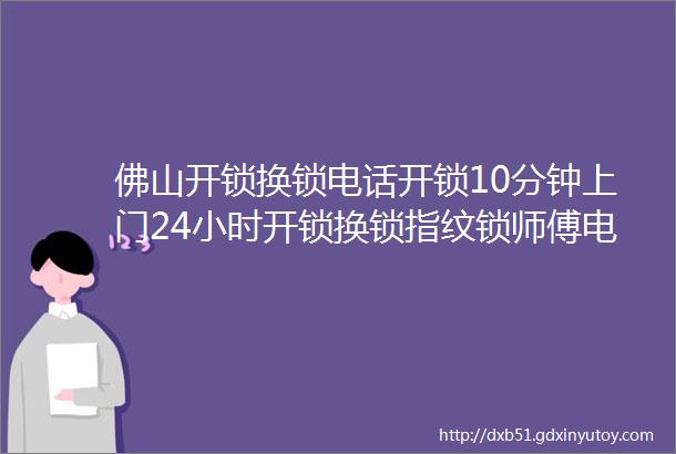 佛山开锁换锁电话开锁10分钟上门24小时开锁换锁指纹锁师傅电话建议收藏