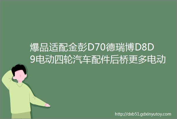 爆品适配金彭D70德瑞博D8D9电动四轮汽车配件后桥更多电动